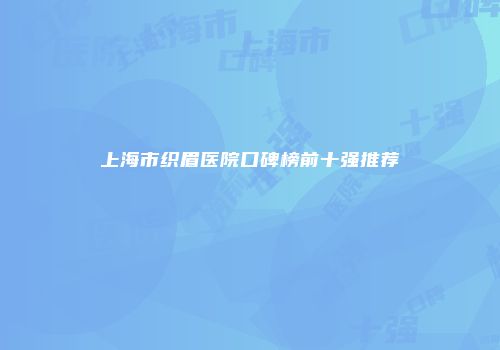 上海市织眉医院口碑榜前十强推荐