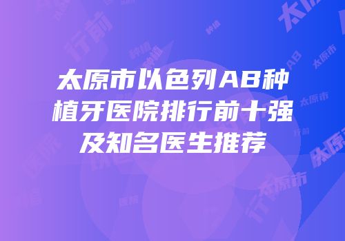 太原市以色列AB种植牙医院排行前十强及知名医生推荐