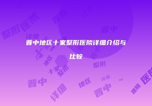 晋中地区十家整形医院详细介绍与比较