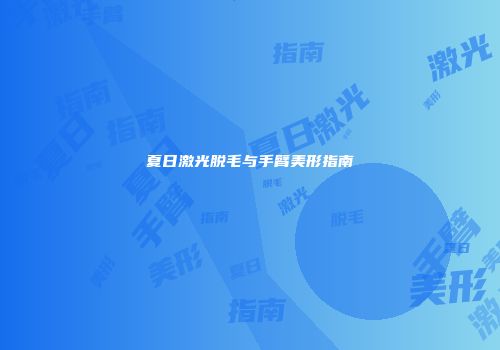 夏日激光脱毛与手臂美形指南
