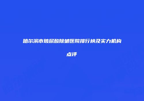 哈尔滨市玻尿酸除皱医院排行榜及实力机构点评