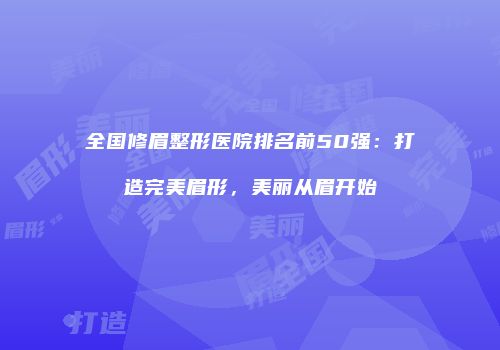 全国修眉整形医院排名前50强：打造完美眉形，美丽从眉开始