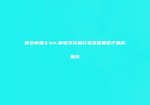 西安市瑞士SIC种植牙价格行情及优质医疗机构推荐