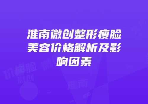 淮南微创整形瘦脸美容价格解析及影响因素