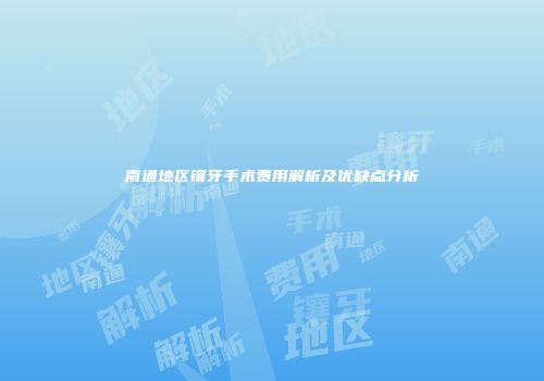 南通地区镶牙手术费用解析及优缺点分析
