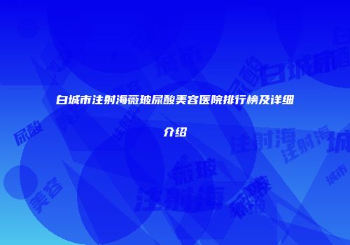 白城市注射海薇玻尿酸美容医院排行榜及详细介绍