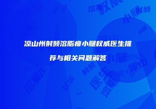 凉山州射频溶脂瘦小腿权威医生推荐与相关问题解答
