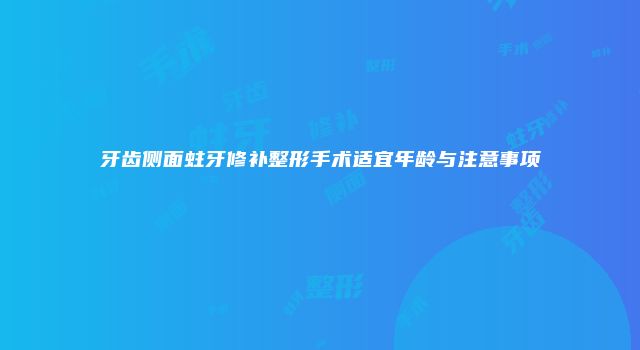 牙齿侧面蛀牙修补整形手术适宜年龄与注意事项
