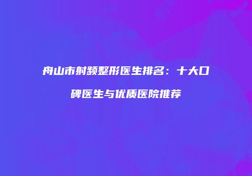 舟山市射频整形医生排名：十大口碑医生与优质医院推荐