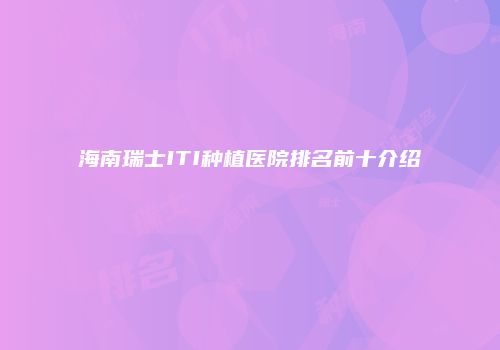 海南瑞士ITI种植医院排名前十介绍