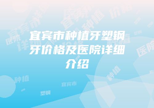宜宾市种植牙塑钢牙价格及医院详细介绍