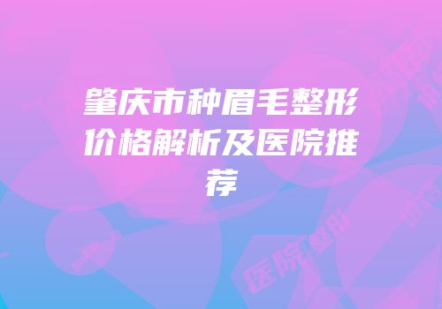 肇庆市种眉毛整形价格解析及医院推荐
