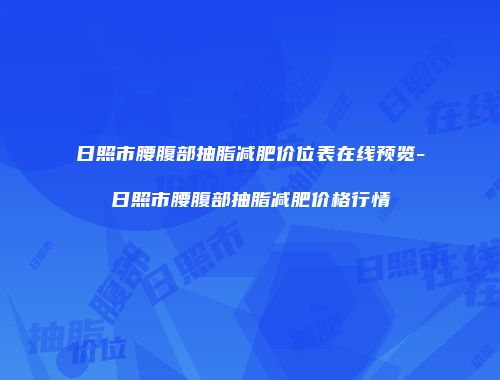 日照市腰腹部抽脂减肥价位表在线预览-日照市腰腹部抽脂减肥价格行情