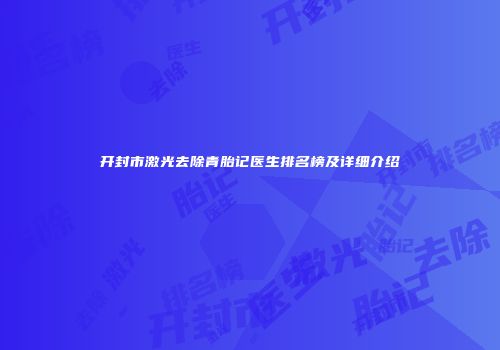 开封市激光去除青胎记医生排名榜及详细介绍
