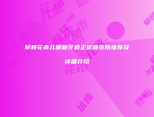 攀枝花市儿童龅牙矫正优质医院推荐及详细介绍