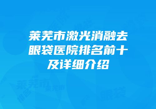 莱芜市激光消融去眼袋医院排名前十及详细介绍