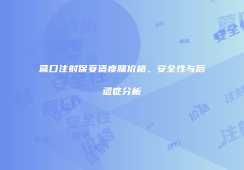 营口注射保妥适瘦腿价格、安全性与后遗症分析
