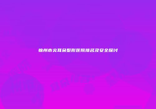 锦州市尖耳朵整形医院排名及安全探讨
