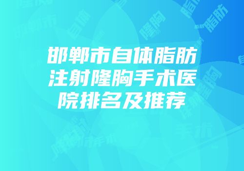 邯郸市自体脂肪注射隆胸手术医院排名及推荐