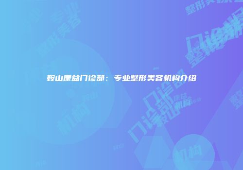 鞍山康益门诊部：专业整形美容机构介绍