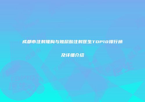 成都市注射隆胸与玻尿酸注射医生TOP10排行榜及详细介绍
