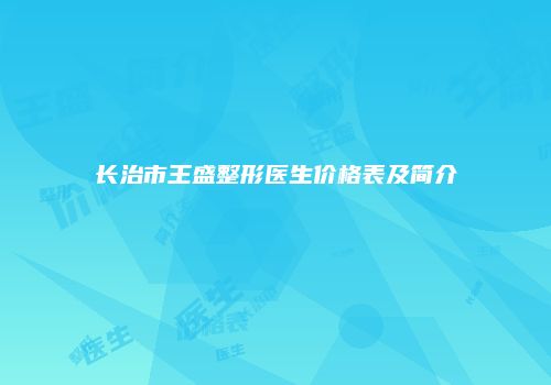 长治市王盛整形医生价格表及简介