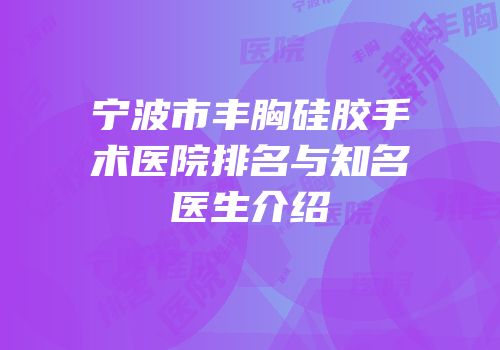 宁波市丰胸硅胶手术医院排名与知名医生介绍