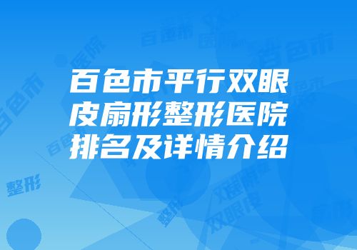 百色市平行双眼皮扇形整形医院排名及详情介绍