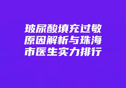 玻尿酸填充过敏原因解析与珠海市医生实力排行