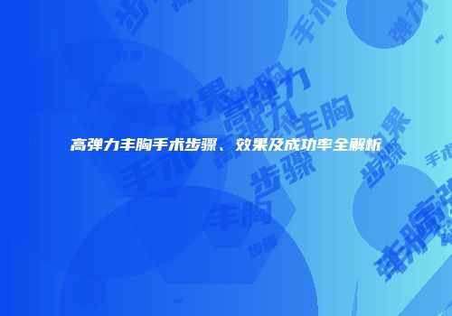 高弹力丰胸手术步骤、效果及成功率全解析
