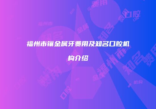 福州市镶金属牙费用及知名口腔机构介绍