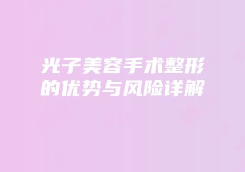 光子美容手术整形的优势与风险详解
