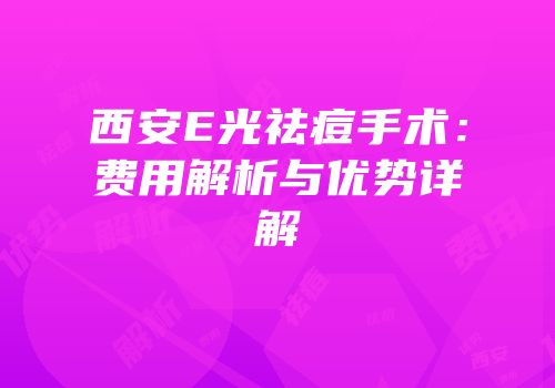 西安E光祛痘手术：费用解析与优势详解