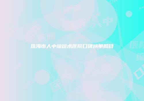 珠海市人中缩短术医院口碑榜单揭晓