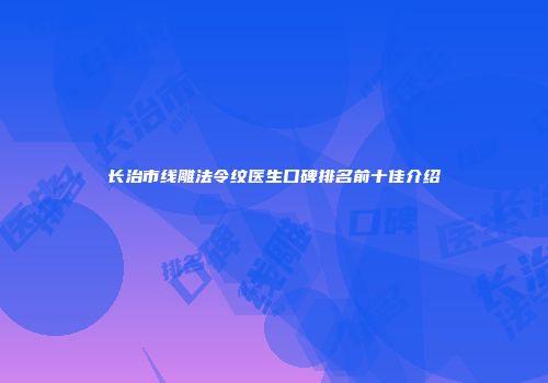 长治市线雕法令纹医生口碑排名前十佳介绍
