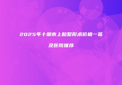 2025年十堰市上睑整形术价格一览及医院推荐