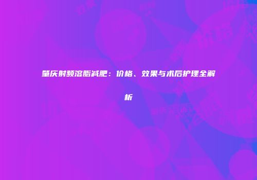 肇庆射频溶脂减肥：价格、效果与术后护理全解析