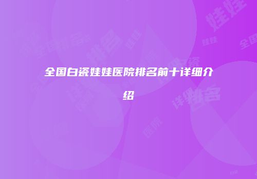 全国白瓷娃娃医院排名前十详细介绍