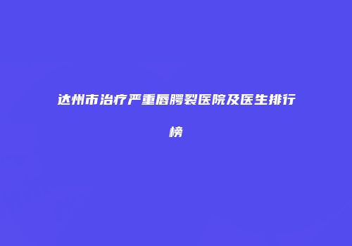 达州市治疗严重唇腭裂医院及医生排行榜