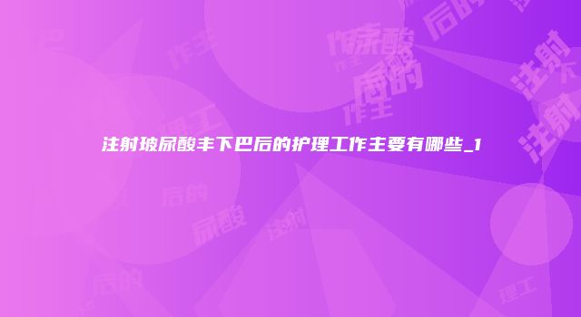 注射玻尿酸丰下巴后的护理工作主要有哪些_1