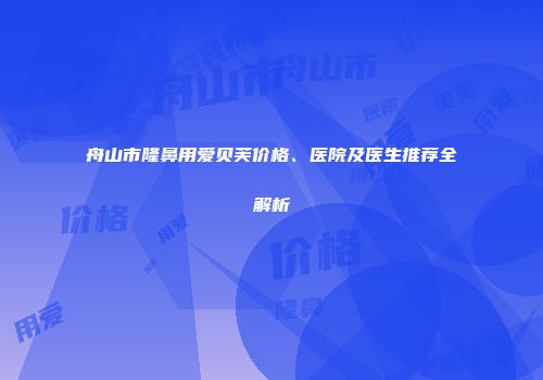 舟山市隆鼻用爱贝芙价格、医院及医生推荐全解析