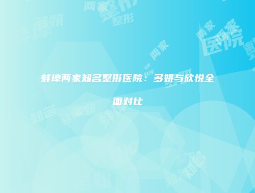 蚌埠两家知名整形医院：多妍与欣悦全面对比