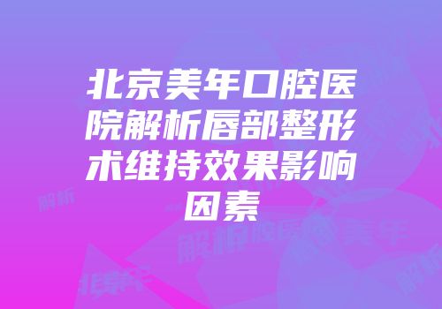 北京美年口腔医院解析唇部整形术维持效果影响因素