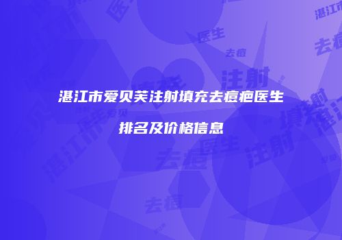 湛江市爱贝芙注射填充去痘疤医生排名及价格信息