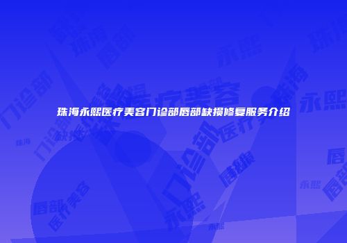 珠海永熙医疗美容门诊部唇部缺损修复服务介绍