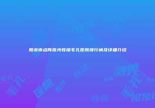 阳泉市点阵激光收缩毛孔医院排行榜及详细介绍