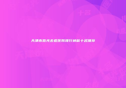天津市激光去痘医院排行榜前十名推荐