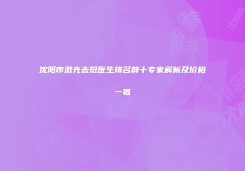 沈阳市激光去斑医生排名前十专家解析及价格一览