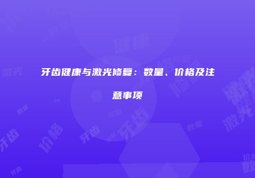 牙齿健康与激光修复：数量、价格及注意事项