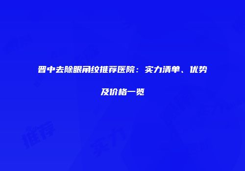 晋中去除眼角纹推荐医院：实力清单、优势及价格一览